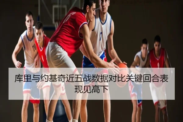 库里与约基奇近五战数据对比关键回合表现见高下